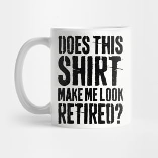 Does This Shirt Make Me Look Retired-Retirement- Mug